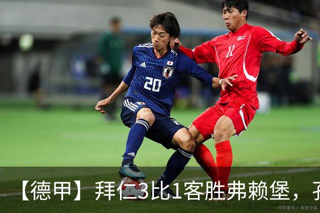 【德甲】拜仁3比1客胜弗赖堡，孔帕尼病情稳定