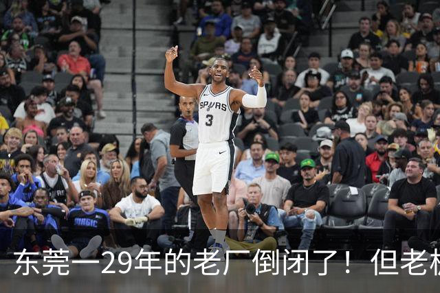 东莞一29年的老厂倒闭了！但老板被夸奖！