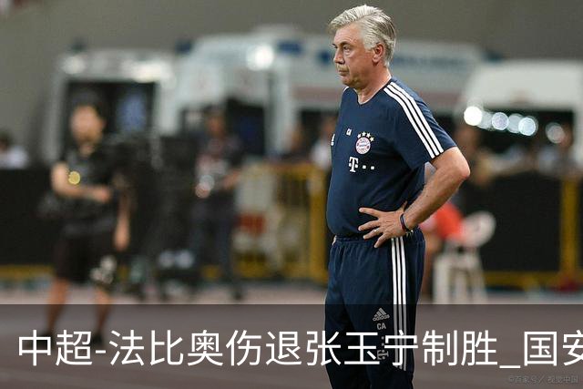 中超-法比奥伤退张玉宁制胜 国安1-0西海岸14轮不败