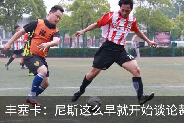 丰塞卡：尼斯这么早就开始谈论裁判，这可能是提前施压的方式