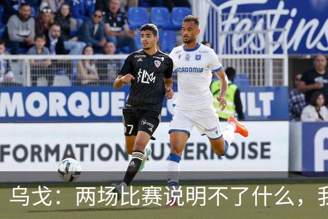 乌戈：两场比赛说明不了什么，我们会继续提速