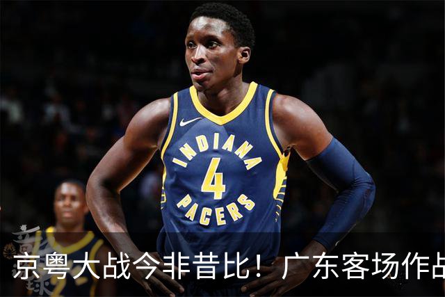京粤大战今非昔比！广东客场作战恐难逃两连败，杜锋解说