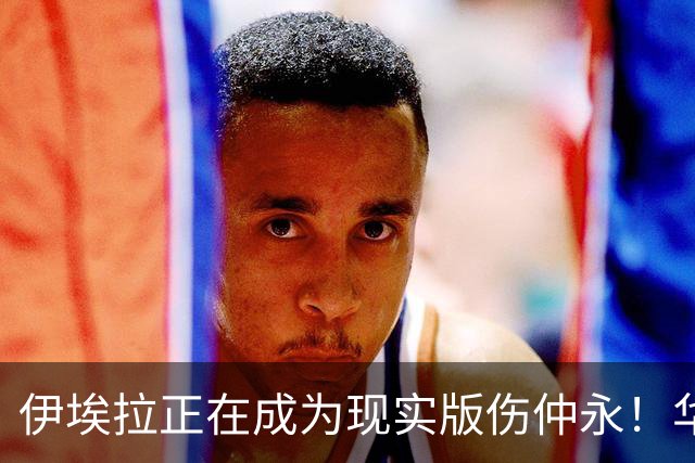 伊埃拉正在成为现实版伤仲永！华盛顿首冠封神，此后战绩越来越差