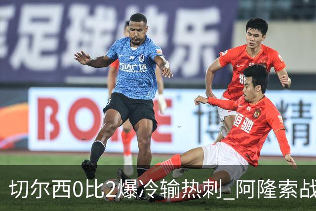 切尔西0比2爆冷输热刺 阿隆索战术遭质疑