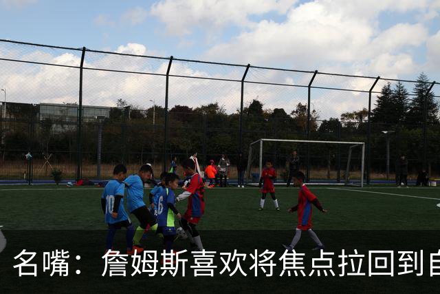 名嘴：詹姆斯喜欢将焦点拉回到自己身上 但76人需减少噪音