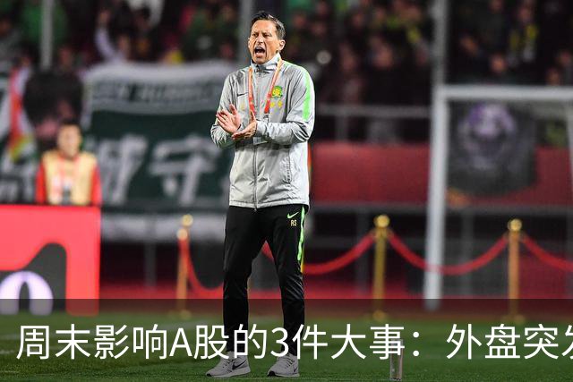 周末影响A股的3件大事：外盘突发利空！反弹行情不会一帆风顺！