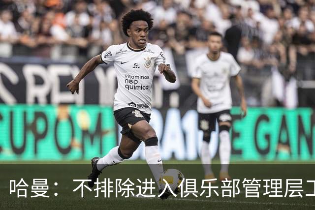 哈曼：不排除进入俱乐部管理层工作，但还没人问过我
