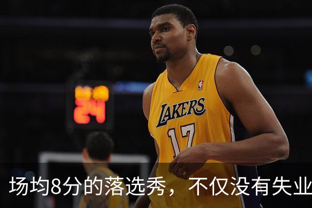 场均8分的落选秀，不仅没有失业，反而被5000万砸中