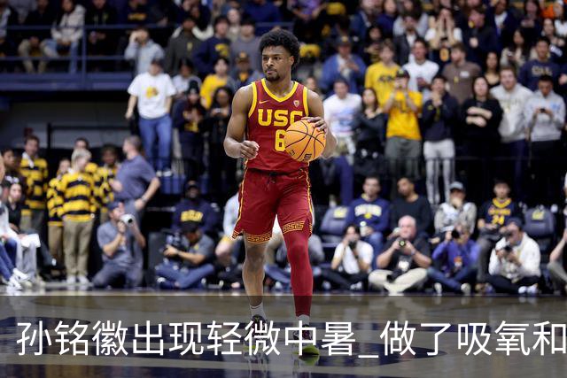 孙铭徽出现轻微中暑 做了吸氧和补盐水葡萄糖