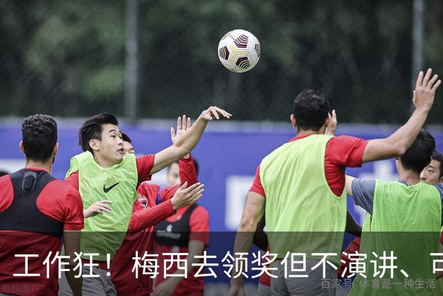工作狂！梅西去领奖但不演讲、可能不吃饭！他只想回来踢球！