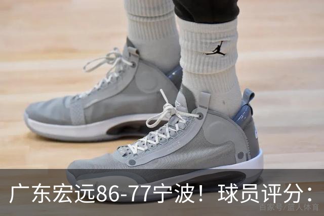 广东宏远86-77宁波！球员评分：3人满分，4人良好，2人不合格
