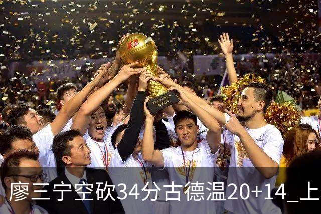 廖三宁空砍34分古德温20+14 上海客场轻取北控