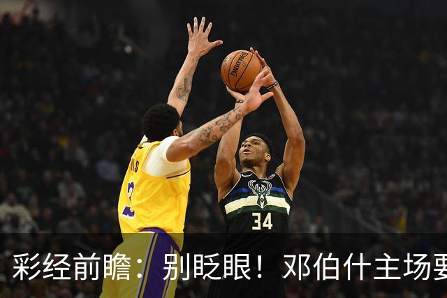 彩经前瞻：别眨眼！邓伯什主场要拿奥斯“祭旗”，主胜只是起步
