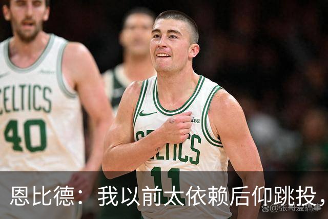 恩比德：我以前太依赖后仰跳投，以后会阅读防守做合理选择