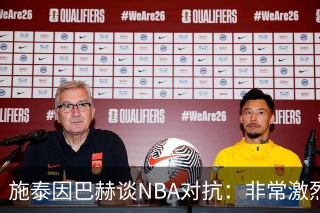施泰因巴赫谈NBA对抗：非常激烈 适应高强度对我大有裨益