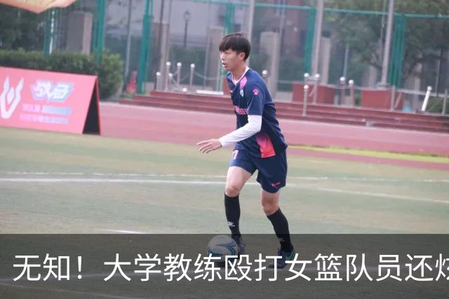 无知！大学教练殴打女篮队员还炫耀 若构成轻伤：涉嫌故意伤害或判刑