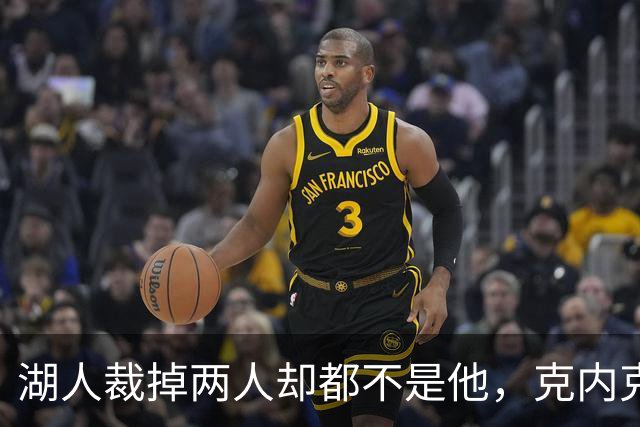 湖人裁掉两人却都不是他，克内克特仍悬在刀口上