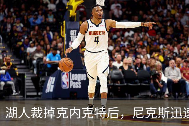 湖人裁掉克内克特后，尼克斯迅速出手认领