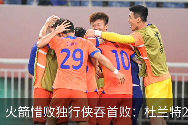 火箭惜败独行侠吞首败：杜兰特28分 欧文35+9弗拉格33+9+6