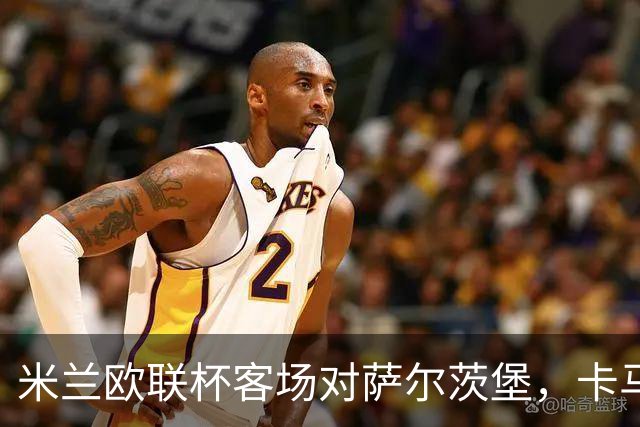 米兰欧联杯客场对萨尔茨堡，卡马尔达首次首发