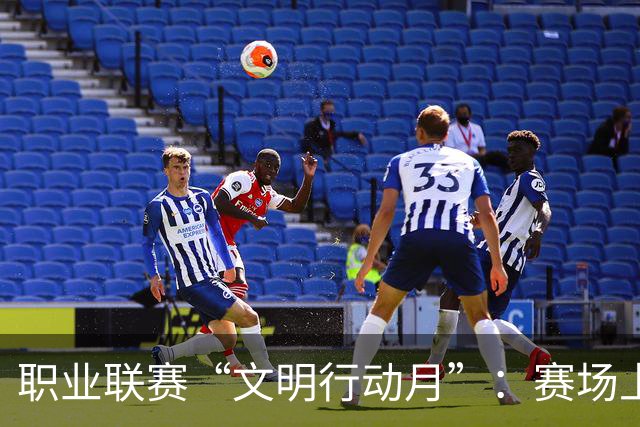 职业联赛“文明行动月”：赛场上的嘹亮回响