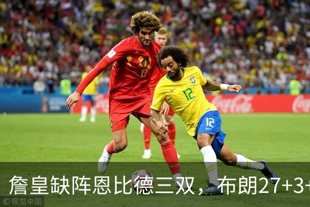 詹皇缺阵恩比德三双，布朗27+3+5+3，76人力克雄鹿豪取三连胜