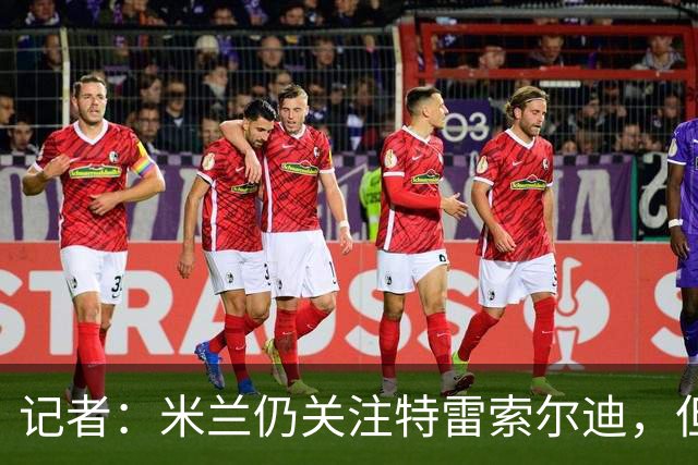 记者：米兰仍关注特雷索尔迪，但不代表对卡马尔达失去信心