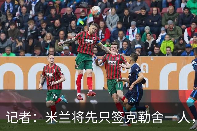 记者：米兰将先只签克勒舍一人，后者希望带来他的同伴