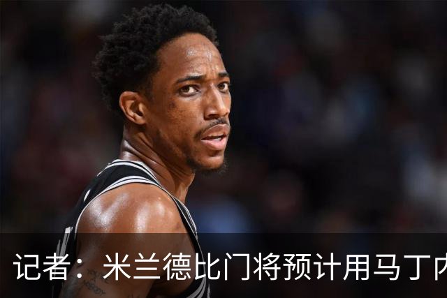 记者：米兰德比门将预计用马丁内斯，普罗韦德尔之后还有机会