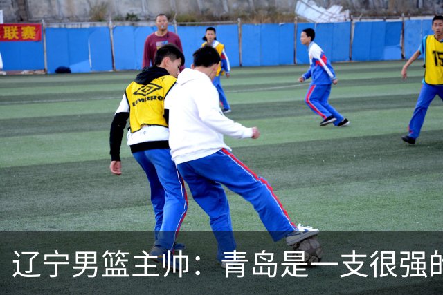 辽宁男篮主帅：青岛是一支很强的队伍，今晚要限制韦瑟斯庞和米奇