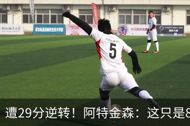 遭29分逆转！阿特金森：这只是82场中的一场 我们会完成反弹的！