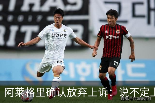 阿莱格里确认放弃上诉：说不定上诉之后不是禁赛两场而是四场