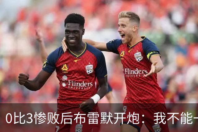 0比3惨败后布雷默开炮：我不能一个人扛全队，有人听到嘘声就躲
