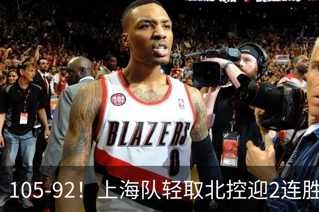 105-92！上海队轻取北控迎2连胜，张镇麟28分，廖三宁空砍34分