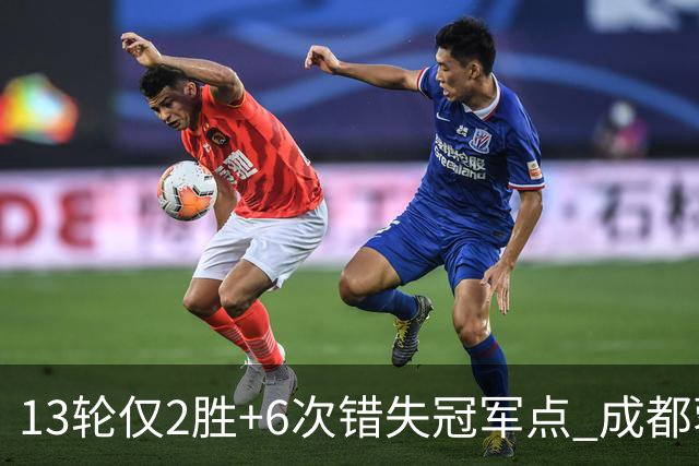13轮仅2胜+6次错失冠军点 成都蓉城到底发生了什么