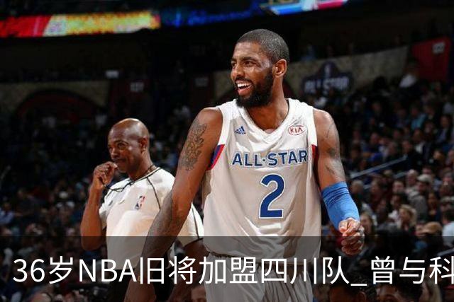 36岁NBA旧将加盟四川队 曾与科比姚明做过队友