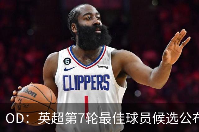 OD：英超第7轮最佳球员候选公布，哈兰德内托领衔