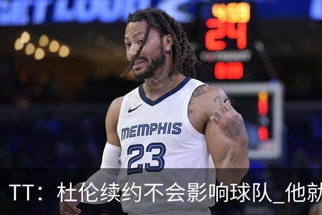 TT：杜伦续约不会影响球队 他就是得分能力更强的本·华莱士
